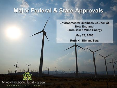 Major Federal & State Approvals Environmental Business Council of New England Land-Based Wind Energy May 29, 2008 Ruth H. Silman, Esq.