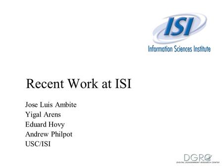 Recent Work at ISI Jose Luis Ambite Yigal Arens Eduard Hovy Andrew Philpot USC/ISI.