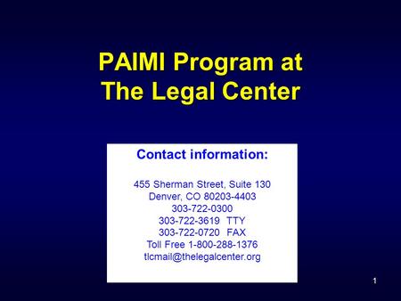 1 PAIMI Program at The Legal Center Contact information: 455 Sherman Street, Suite 130 Denver, CO 80203-4403 303-722-0300 303-722-3619 TTY 303-722-0720.