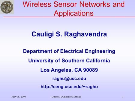 May18, 2004General Dynamics Meeting1 Wireless Sensor Networks and Applications Cauligi S. Raghavendra Department of Electrical Engineering University of.