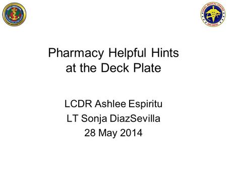 Pharmacy Helpful Hints at the Deck Plate LCDR Ashlee Espiritu LT Sonja DiazSevilla 28 May 2014.