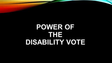 POWER OF THE DISABILITY VOTE. VOTERS WITH DISABILITIES More than 35 million Americans with disabilities are eligible to vote. But only 15 million do vote.