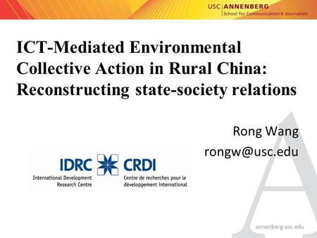 Annenberg.usc.edu ICT-Mediated Environmental Collective Action in Rural China: Reconstructing state-society relations Rong Wang
