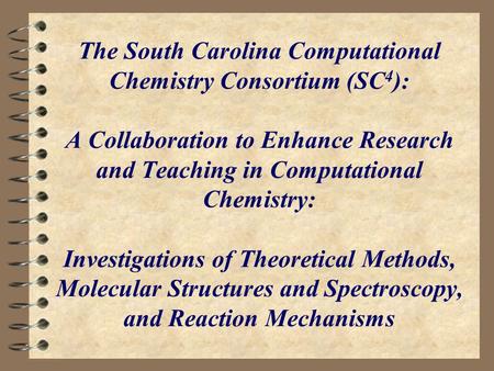 The South Carolina Computational Chemistry Consortium (SC 4 ): A Collaboration to Enhance Research and Teaching in Computational Chemistry: Investigations.