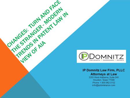 CHANGES: TURN AND FACE THE STRANGER - MODERN TRENDS IN PATENT LAW IN VIEW OF AIA IP Domnitz Law Firm, PLLC Attorneys at Law 3355 West Alabama, Suite 240.