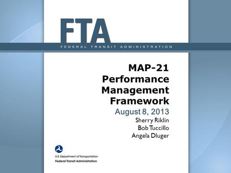 MAP-21 Performance Management Framework August 8, 2013 Sherry Riklin Bob Tuccillo Angela Dluger The Moving Ahead for Progress in the 21st Century Act (MAP-21)
