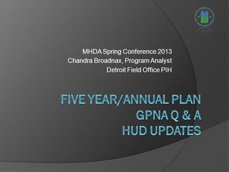 MHDA Spring Conference 2013 Chandra Broadnax, Program Analyst Detroit Field Office PIH.