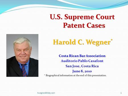U.S. Supreme Court Patent Cases Harold C. Wegner * Harold C. Wegner * Costa Rican Bar Association Auditorio Pablo Casafont San Jose, Costa Rica June 8,