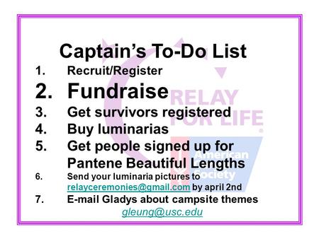 Captain’s To-Do List 1.Recruit/Register 2.Fundraise 3.Get survivors registered 4.Buy luminarias 5.Get people signed up for Pantene Beautiful Lengths 6.Send.