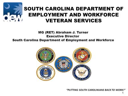 SOUTH CAROLINA DEPARTMENT OF EMPLOYMENT AND WORKFORCE VETERAN SERVICES “PUTTING SOUTH CAROLINIANS BACK TO WORK!” 1 MG (RET) Abraham J. Turner Executive.