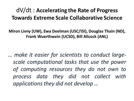 DV/dt : Accelerating the Rate of Progress Towards Extreme Scale Collaborative Science Miron Livny (UW), Ewa Deelman (USC/ISI), Douglas Thain (ND), Frank.
