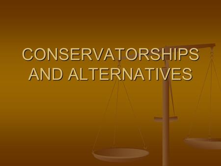 CONSERVATORSHIPS AND ALTERNATIVES. What is a Conservatorship? An individual or agency is appointed by the court to be responsible for a person. An individual.