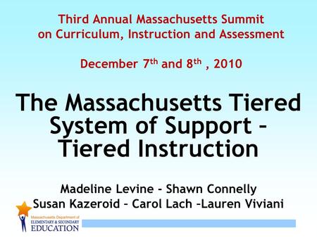 1 Third Annual Massachusetts Summit on Curriculum, Instruction and Assessment December 7 th and 8 th, 2010 The Massachusetts Tiered System of Support –