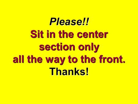 Please!! Sit in the center section only all the way to the front. Thanks!