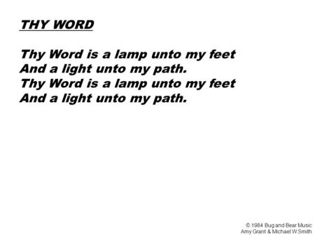 THY WORD Thy Word is a lamp unto my feet And a light unto my path. Thy Word is a lamp unto my feet And a light unto my path. © 1984 Bug and Bear Music.