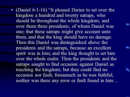 (Daniel 6:1-16) “It pleased Darius to set over the kingdom a hundred and twenty satraps, who should be throughout the whole kingdom; and over them three.