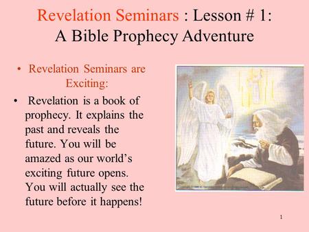 1 Revelation Seminars : Lesson # 1: A Bible Prophecy Adventure Revelation Seminars are Exciting: Revelation is a book of prophecy. It explains the past.