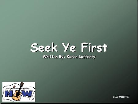 Seek Ye First Written By: Karen Lafferty Seek Ye First Written By: Karen Lafferty CCLI #1119107.