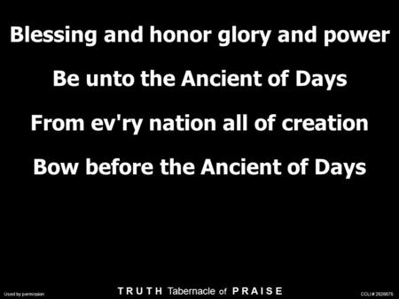Blessing and honor glory and power Be unto the Ancient of Days From ev'ry nation all of creation Bow before the Ancient of Days T R U T H Tabernacle of.