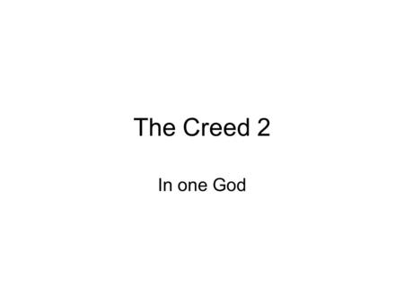 The Creed 2 In one God. The first affirmation and the most important The whole creed speaks of God, when speaks of man and the world, speaks of them in.