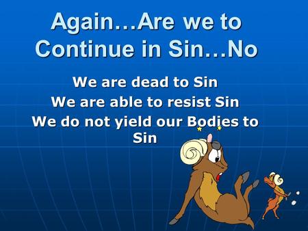 Again…Are we to Continue in Sin…No We are dead to Sin We are able to resist Sin We do not yield our Bodies to Sin.