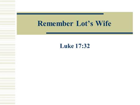 Remember Lot’s Wife Luke 17:32. Account of Lot’s Wife (Gen. 19:1-26) And there came two angels to Sodom at even; and Lot sat in the gate of Sodom: and.