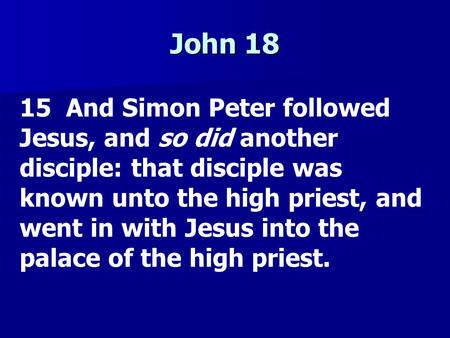 John 18 15 And Simon Peter followed Jesus, and so did another disciple: that disciple was known unto the high priest, and went in with Jesus into the palace.