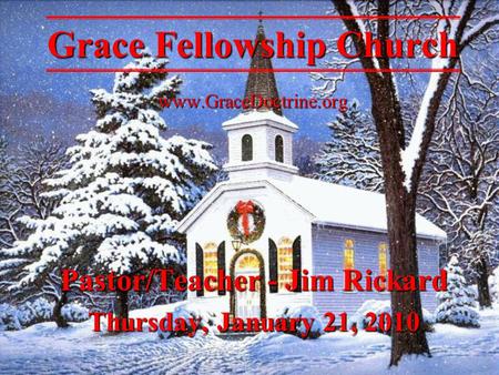 Pastor/Teacher - Jim Rickard Thursday, January 21, 2010 Grace Fellowship Church www.GraceDoctrine.org.