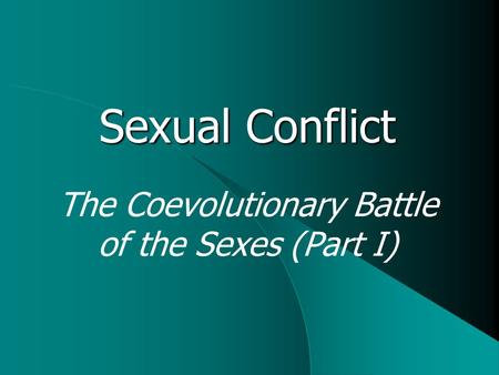 Sexual Conflict The Coevolutionary Battle of the Sexes (Part I)