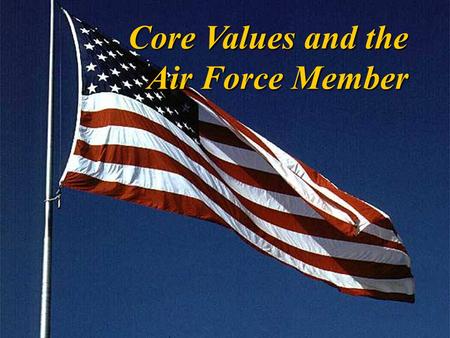 Core Values and the Air Force Member Overview u Review the Air Force Core Values u Define Personal and Ethical Values u Why Commitment to the Air Force.