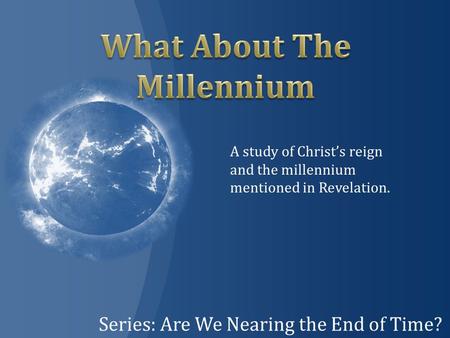 Series: Are We Nearing the End of Time? A study of Christ’s reign and the millennium mentioned in Revelation.