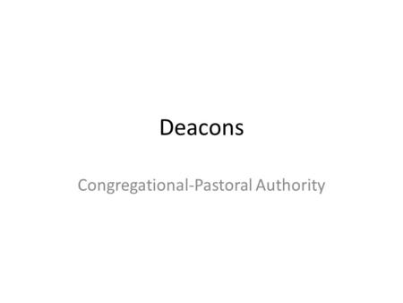 Deacons Congregational-Pastoral Authority. Congregations are given authority Mat 18:17 And if he shall neglect to hear them, tell it unto the church: