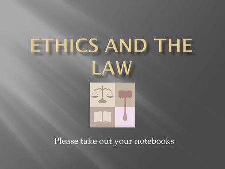 Please take out your notebooks.  Take a moment to write down in your Do Now section what you think ethics are  Where do you think are the sources for.