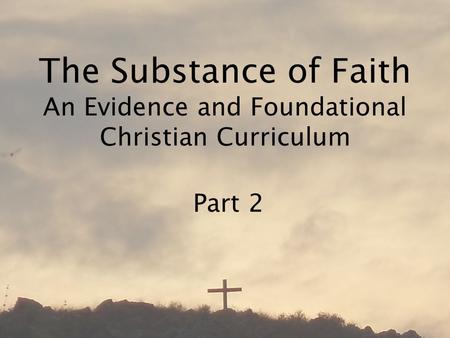 The Substance of Faith An Evidence and Foundational Christian Curriculum Part 2.