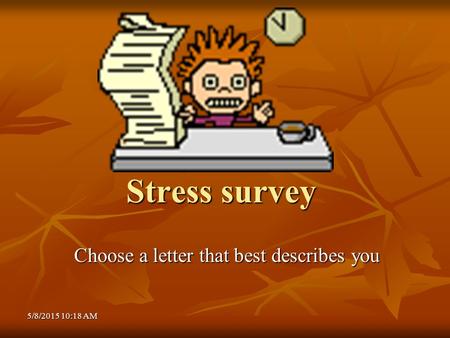 5/8/2015 10:20 AM5/8/2015 10:20 AM5/8/2015 10:20 AM Stress survey Choose a letter that best describes you.