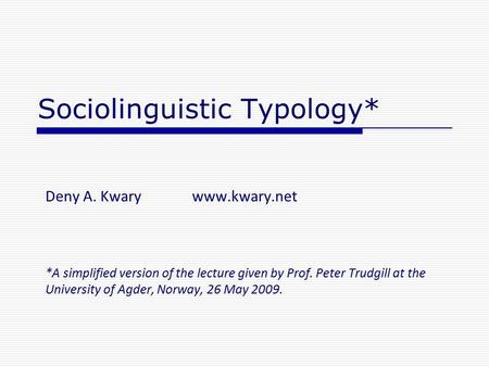 Sociolinguistic Typology* Deny A. Kwarywww.kwary.net *A simplified version of the lecture given by Prof. Peter Trudgill at the University of Agder, Norway,