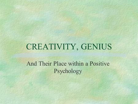 CREATIVITY, GENIUS And Their Place within a Positive Psychology.