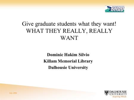 July 2006 Give graduate students what they want! WHAT THEY REALLY, REALLY WANT Dominic Hakim Silvio Killam Memorial Library Dalhousie University.