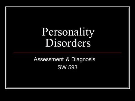 Personality Disorders Assessment & Diagnosis SW 593.