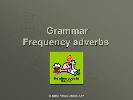 © Rafael Moreno Esteban 2007 Grammar Frequency adverbs Grammar Frequency adverbs.