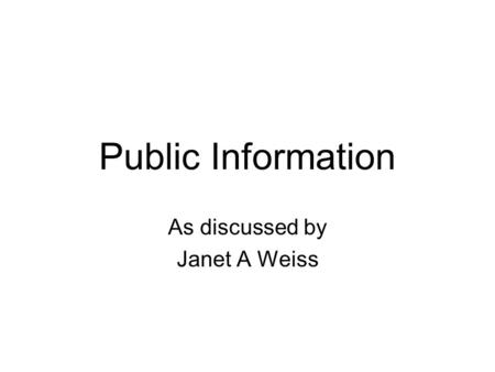 Public Information As discussed by Janet A Weiss.