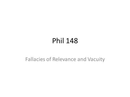 Phil 148 Fallacies of Relevance and Vacuity. Fallacies of Relevance When we give reasons to believe a claim, it is understood (or conversationally implied)