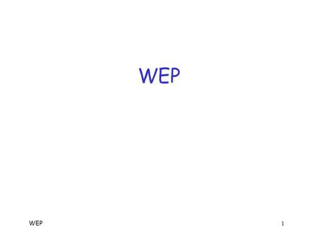 WEP 1 WEP WEP 2 WEP  WEP == Wired Equivalent Privacy  The stated goal of WEP is to make wireless LAN as secure as a wired LAN  According to Tanenbaum: