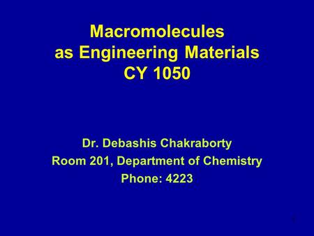 1 Macromolecules as Engineering Materials CY 1050 Dr. Debashis Chakraborty Room 201, Department of Chemistry Phone: 4223.