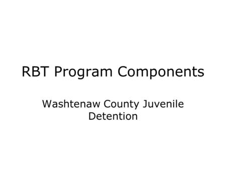 RBT Program Components Washtenaw County Juvenile Detention.