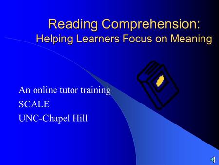 Reading Comprehension: Helping Learners Focus on Meaning An online tutor training SCALE UNC-Chapel Hill.