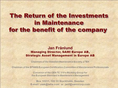 Jan Frånlund Managing Director, SAMI Europe AB, Strategic Asset Management in Europe AB Chairman of the Swedish Maintenance Society, UTEK Chairman of the.