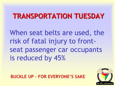 Transportation Tuesday TRANSPORTATION TUESDAY When seat belts are used, the risk of fatal injury to front- seat passenger car occupants is reduced by 45%