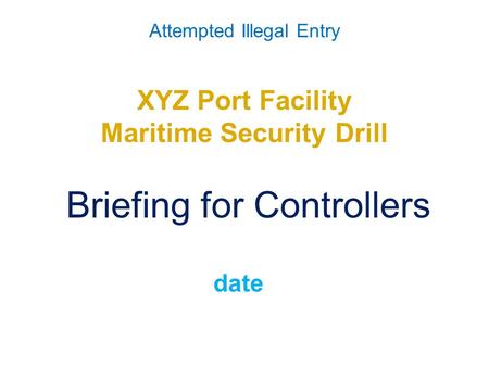 Attempted Illegal Entry XYZ Port Facility Maritime Security Drill Briefing for Controllers date.