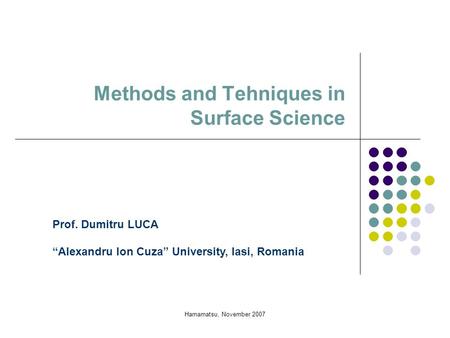 Hamamatsu, November 2007 Methods and Tehniques in Surface Science Prof. Dumitru LUCA “Alexandru Ion Cuza” University, Iasi, Romania.